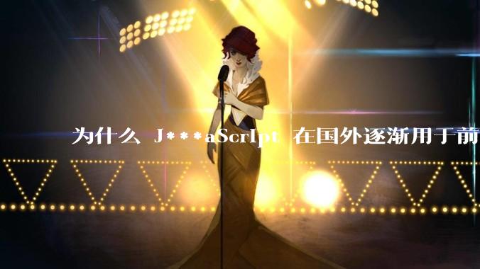 为什么 J***aScript 在国外逐渐用于前端+后端开发，而国内还是只用它做前端？