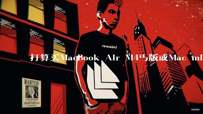 打算买MacBook Air M4丐版或Mac mini M4丐版二选一，请问哪个性价比高？