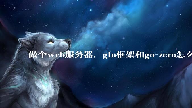 做个web服务器，gin框架和go-zero怎么选？