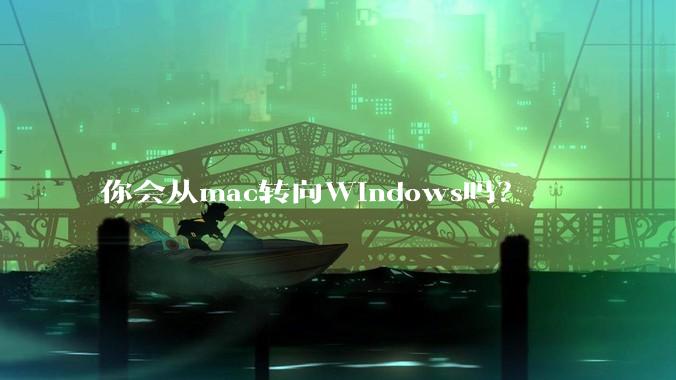 你会从mac转向Windows吗？