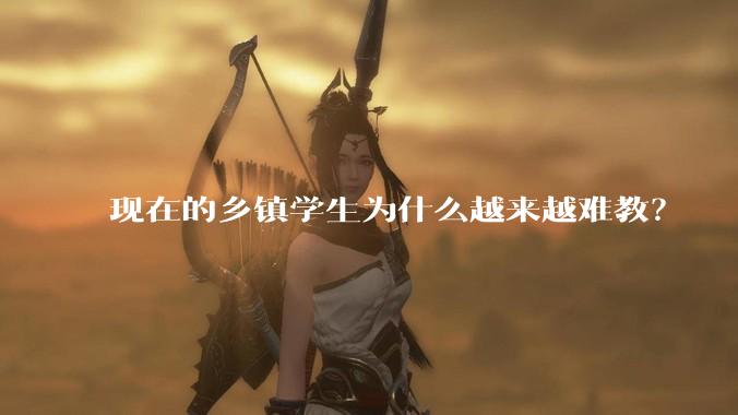 现在的乡镇学生为什么越来越难教？