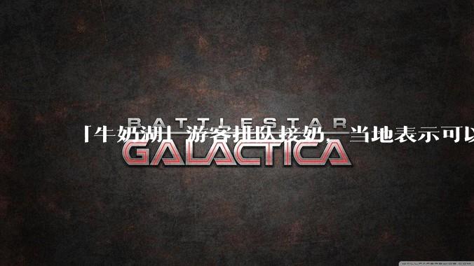 「牛奶湖」游客排队接奶，当地表示可以放心喝，是否符合食品安全标准？此营销行为对当地牧业是否有宣传作用？