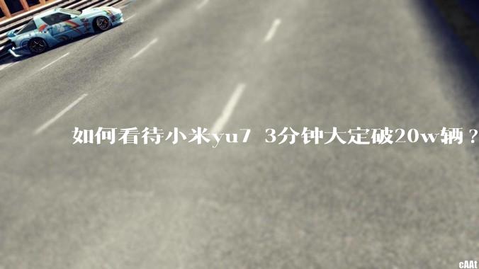 如何看待小米yu7 3分钟大定破20w辆?