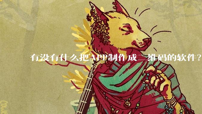 有没有什么把APP制作成二维码的软件？