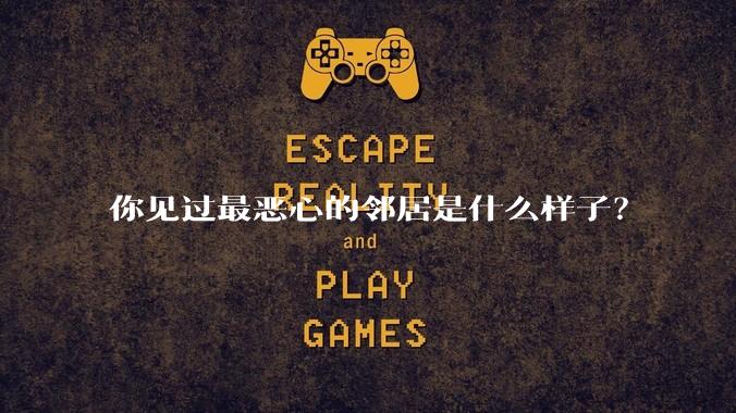 你见过最恶心的邻居是什么样子？