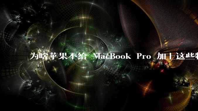 为啥苹果不给 MacBook Pro 加上这些特性？