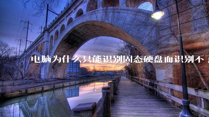 电脑为什么只能识别固态硬盘而识别不了机械硬盘？