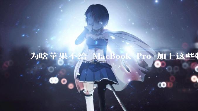 为啥苹果不给 MacBook Pro 加上这些特性？