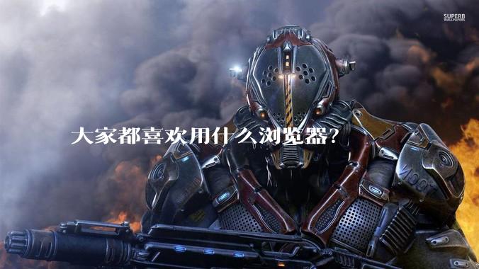 大家都喜欢用什么浏览器？