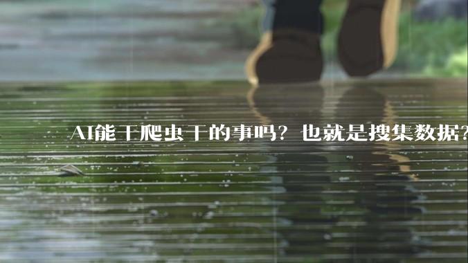 AI能干爬虫干的事吗？也就是搜集数据？