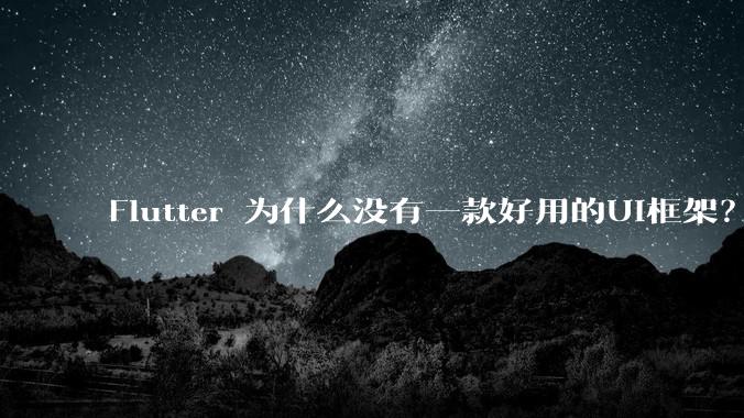 Flutter 为什么没有一款好用的UI框架？