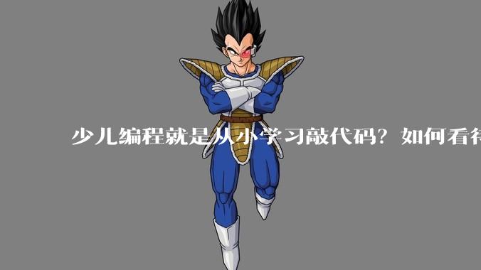 少儿编程就是从小学习敲代码？如何看待越来越火的少儿编程？