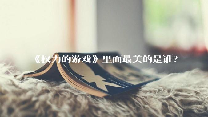 《权力的游戏》里面最美的是谁？