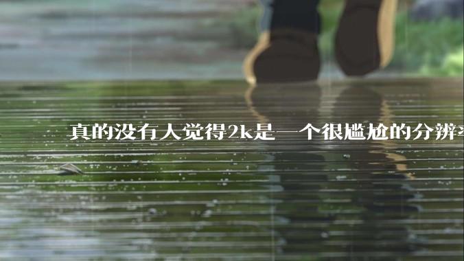 真的没有人觉得2k是一个很尴尬的分辨率吗？