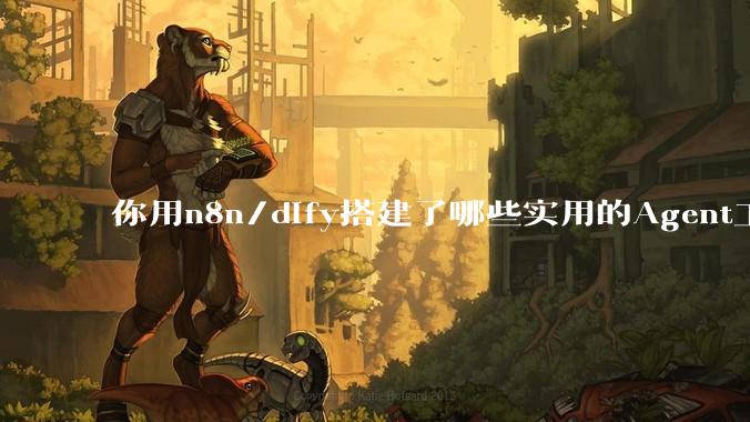 你用n8n/dify搭建了哪些实用的Agent工作流？