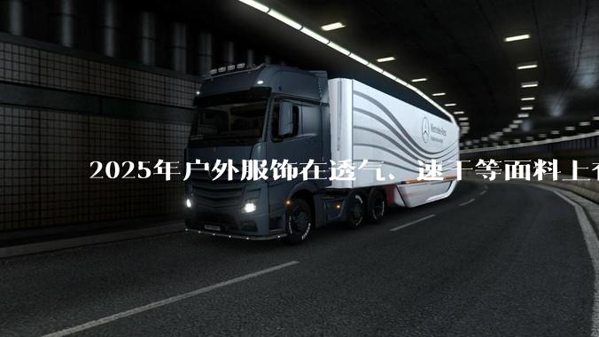 2025年户外服饰在透气、速干等面料上有哪些新趋势？