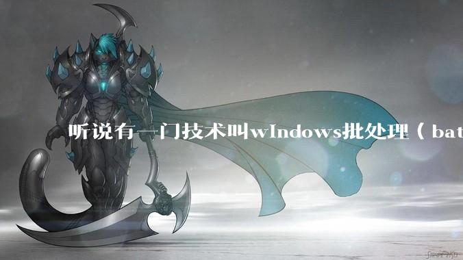 听说有一门技术叫windows批处理（bat），请问它有什么现实用途？