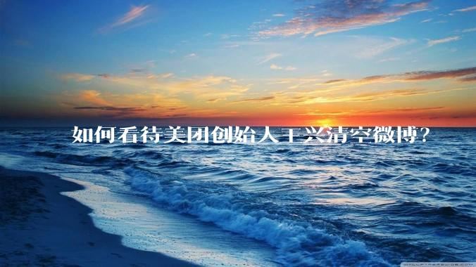 如何看待美团创始人王兴清空微博？