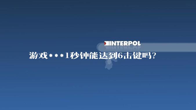 游戏***1秒钟能达到6击键吗？
