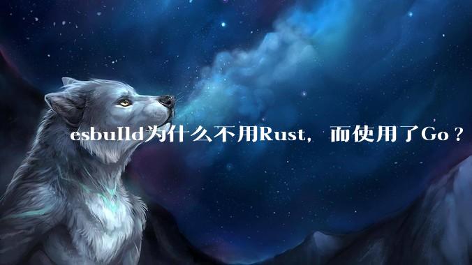 esbuild为什么不用Rust，而使用了Go?