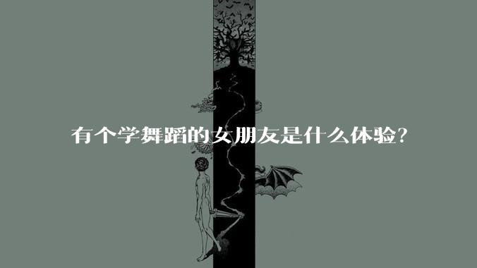 有个学舞蹈的女朋友是什么体验？