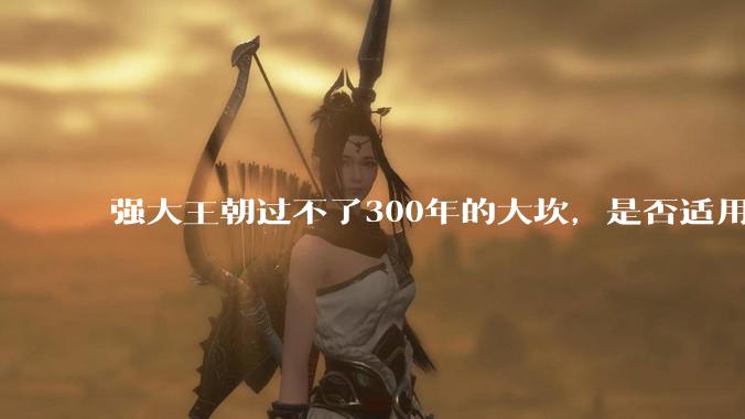 强大王朝过不了300年的大坎，是否适用于美国？