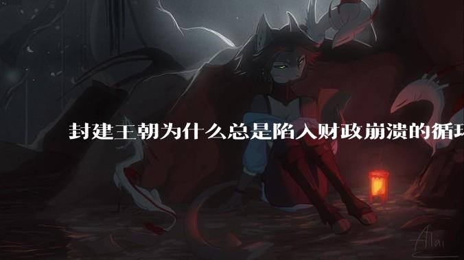 封建王朝为什么总是陷入财政崩溃的循环?