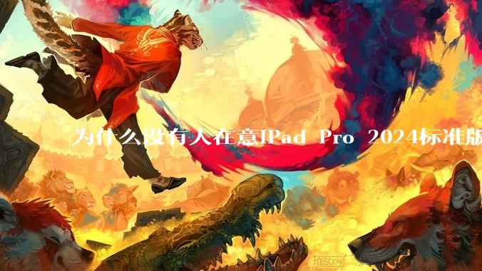 为什么没有人在意iPad Pro 2024标准版仅搭载的8GB内存（RAM）？