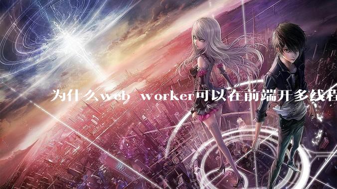 为什么web worker可以在前端开多线程，解决单线程卡死页面的问题，但是没有得到广泛使用？