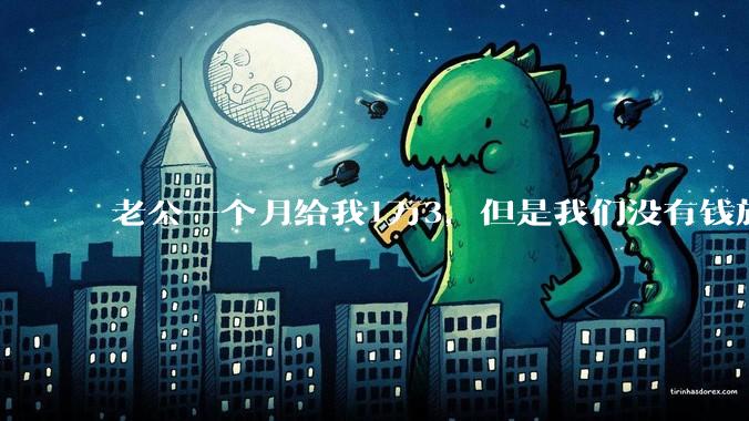 老公一个月给我1万3，但是我们没有钱旅行，到底是我不会管钱，还是老公给得太少？
