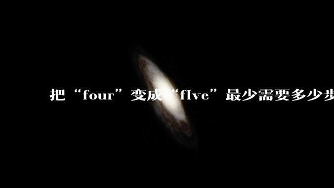 把“four”变成“five”最少需要多少步？