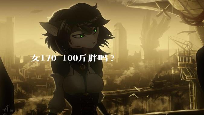 女170 100斤胖吗?