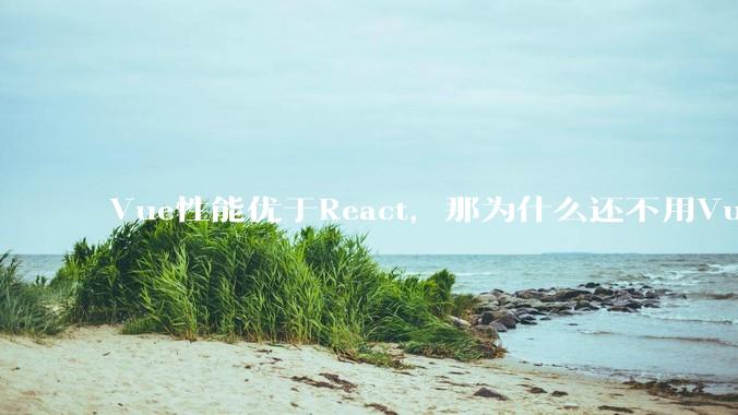 Vue性能优于React，那为什么还不用Vue？