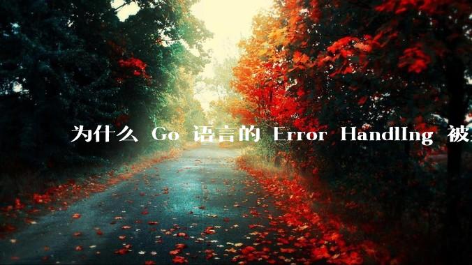 为什么 Go 语言的 Error Handling 被某些人认为是一个败笔？