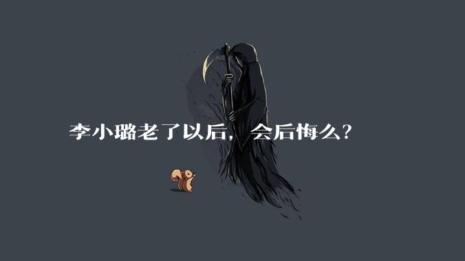李小璐老了以后，会后悔么？
