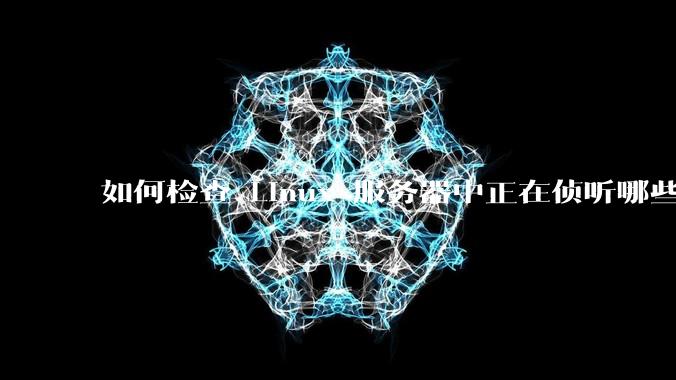 如何检查 Linux 服务器中正在侦听哪些端口？