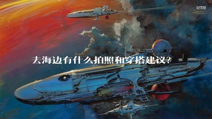 去海边有什么拍照和穿搭建议？