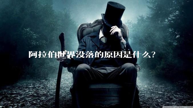 阿拉伯世界没落的原因是什么？