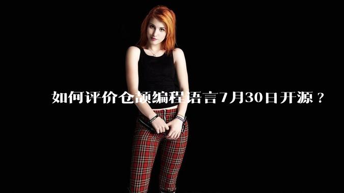 如何评价仓颉编程语言7月30日开源?