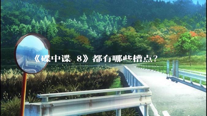《碟中谍 8》都有哪些槽点？