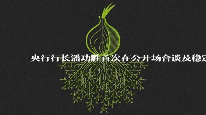 央行行长潘功胜首次在公开场合谈及稳定币，稳定币是什么？有何深意？