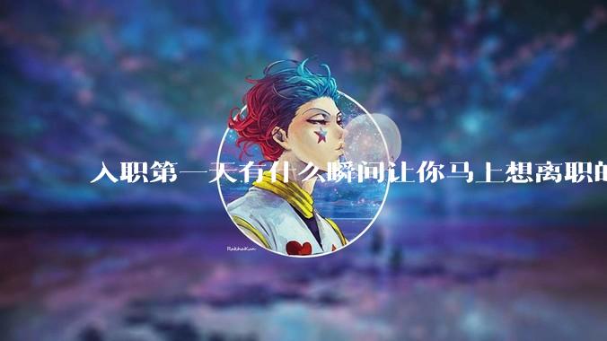 入职第一天有什么瞬间让你马上想离职的？