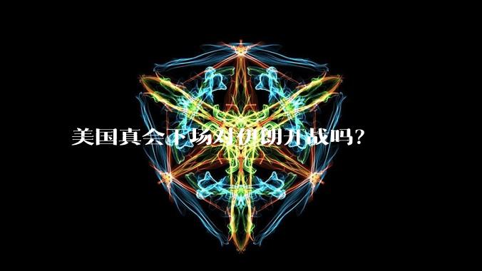 美国真会下场对伊朗开战吗？