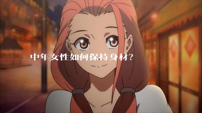 中年女性如何保持身材？