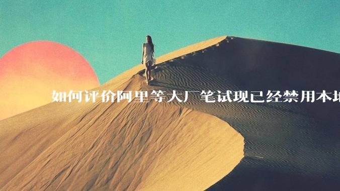 如何评价阿里等大厂笔试现已经禁用本地IDE？