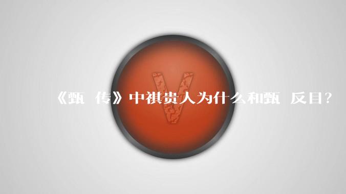 《甄嬛传》中祺贵人为什么和甄嬛反目？