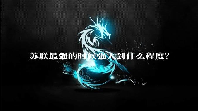 苏联最强的时候强大到什么程度？