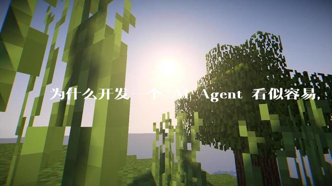 为什么开发一个 AI Agent 看似容易，但真正让它「好用」却如此困难？技术瓶颈主要在哪里？