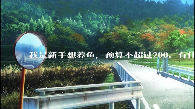 我是新手想养鱼，预算不超过200。有什么好的建议或者禁忌吗。？
