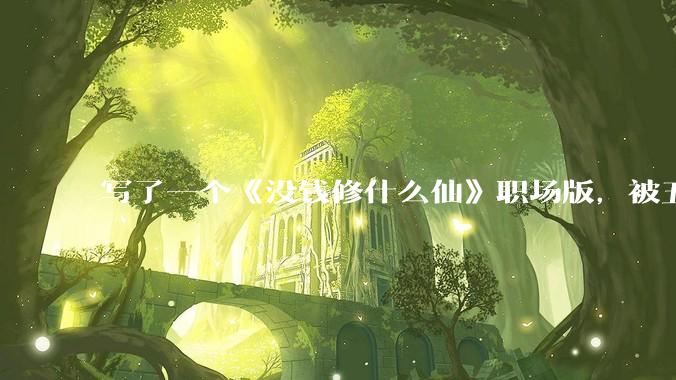 写了一个《没钱修什么仙》职场版，被五个编辑退了，大家指点一下为什么不能签？